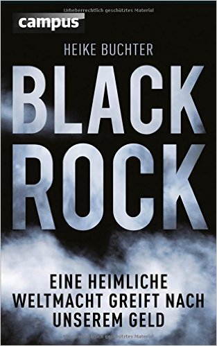 Heike Buchter: Black Rock – eine heimliche Weltmacht greift nach unserem Geld, Campus-Verlag 2015, Frankfurt Main 2015